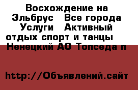 Восхождение на Эльбрус - Все города Услуги » Активный отдых,спорт и танцы   . Ненецкий АО,Топседа п.